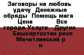 Заговоры на любовь, удачу. Денежные обряды. Помощь мага.  › Цена ­ 2 000 - Все города Услуги » Другие   . Башкортостан респ.,Мечетлинский р-н